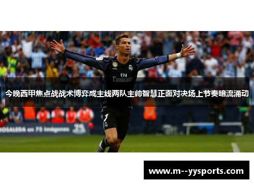 今晚西甲焦点战战术博弈成主线两队主帅智慧正面对决场上节奏暗流涌动