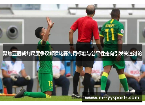 聚焦亚冠裁判尺度争议解读比赛判罚标准与公平性走向引发关注讨论