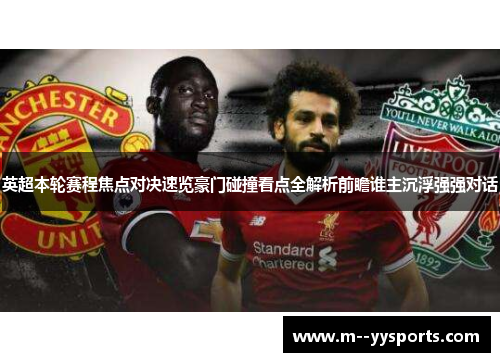 英超本轮赛程焦点对决速览豪门碰撞看点全解析前瞻谁主沉浮强强对话