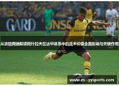 从攻防两端解读阿什拉夫在法甲体系中的战术价值全面影响与关键作用
