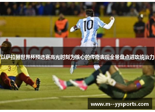 以萨拉赫世界杯预选赛高光时刻为核心的传奇表现全景盘点进攻统治力