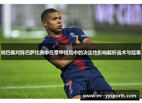 姆巴佩对阵巴萨比赛中在意甲格局中的决定性影响解析战术与结果 姆巴佩对阵巴萨比赛中在意甲格局中的决定性影响解析战术与结果