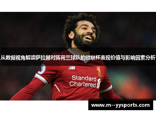 从数据视角解读萨拉赫对阵荷兰球队的欧联杯表现价值与影响因素分析