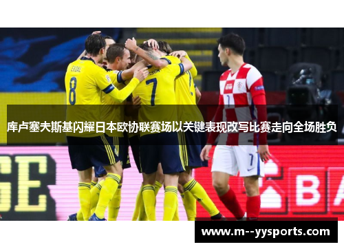 库卢塞夫斯基闪耀日本欧协联赛场以关键表现改写比赛走向全场胜负