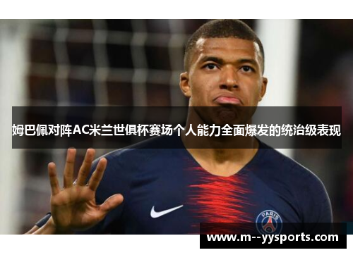 姆巴佩对阵AC米兰世俱杯赛场个人能力全面爆发的统治级表现 姆巴佩对阵AC米兰世俱杯赛场个人能力全面爆发的统治级表现