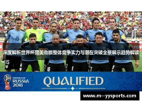 深度解析世界杯南美劲旅整体竞争实力与潜在突破全景展示趋势解读