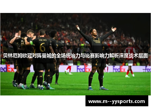贝林厄姆欧冠对阵曼城的全场统治力与比赛影响力解析深度战术层面 贝林厄姆欧冠对阵曼城的全场统治力与比赛影响力解析深度战术层面