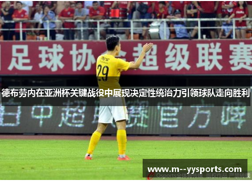德布劳内在亚洲杯关键战役中展现决定性统治力引领球队走向胜利