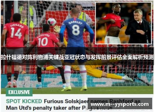拉什福德对阵利物浦关键战亚冠状态与发挥前景评估全面解析预测