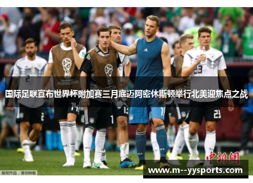 国际足联宣布世界杯附加赛三月底迈阿密休斯顿举行北美迎焦点之战