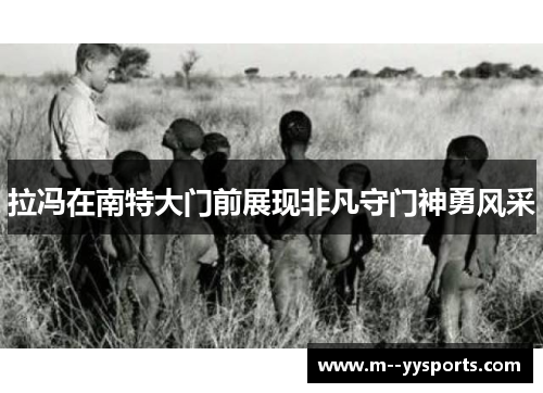 拉冯在南特大门前展现非凡守门神勇风采