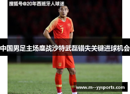 中国男足主场鏖战沙特武磊错失关键进球机会 中国男足主场鏖战沙特武磊错失关键进球机会