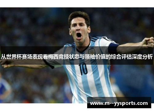 从世界杯赛场表现看梅西竞技状态与领袖价值的综合评估深度分析 从世界杯赛场表现看梅西竞技状态与领袖价值的综合评估深度分析