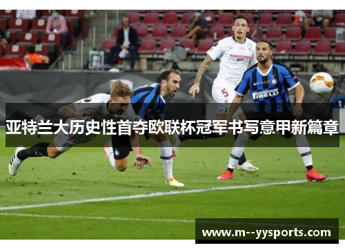 亚特兰大历史性首夺欧联杯冠军书写意甲新篇章 亚特兰大历史性首夺欧联杯冠军书写意甲新篇章