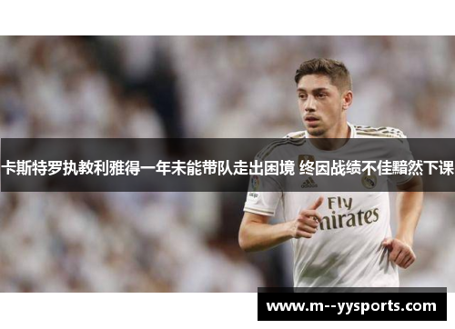 卡斯特罗执教利雅得一年未能带队走出困境 终因战绩不佳黯然下课 卡斯特罗执教利雅得一年未能带队走出困境 终因战绩不佳黯然下课