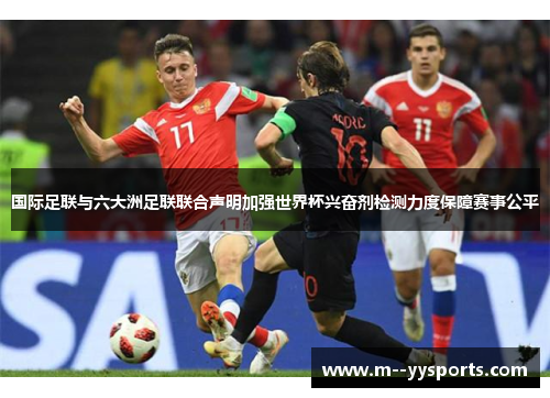 国际足联与六大洲足联联合声明加强世界杯兴奋剂检测力度保障赛事公平