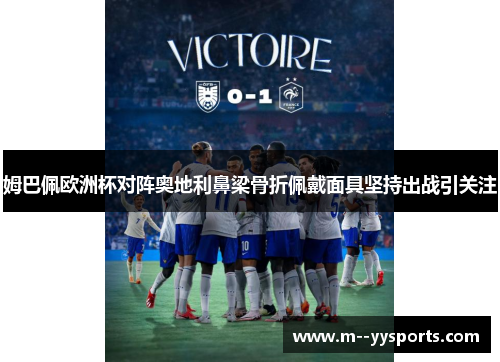 姆巴佩欧洲杯对阵奥地利鼻梁骨折佩戴面具坚持出战引关注