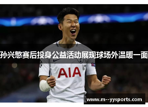 孙兴慜赛后投身公益活动展现球场外温暖一面 孙兴慜赛后投身公益活动展现球场外温暖一面