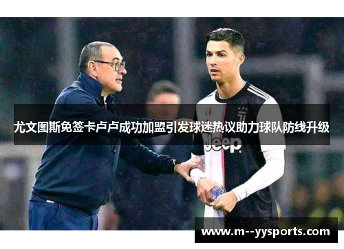 尤文图斯免签卡卢卢成功加盟引发球迷热议助力球队防线升级 尤文图斯免签卡卢卢成功加盟引发球迷热议助力球队防线升级