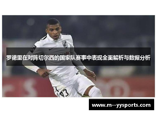 罗德里在对阵切尔西的国家队赛事中表现全面解析与数据分析