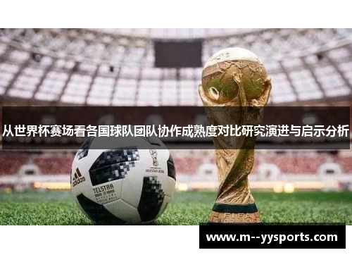 从世界杯赛场看各国球队团队协作成熟度对比研究演进与启示分析