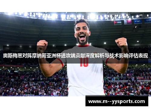 奥斯梅恩对阵摩纳哥亚洲杯进攻端贡献深度解析与战术影响评估表现 奥斯梅恩对阵摩纳哥亚洲杯进攻端贡献深度解析与战术影响评估表现