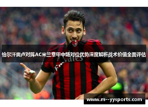 恰尔汗奥卢对阵AC米兰意甲中场对位优势深度解析战术价值全面评估