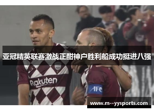 亚冠精英联赛激战正酣神户胜利船成功挺进八强