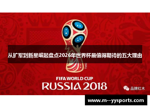 从扩军到新星崛起盘点2026年世界杯最值得期待的五大理由 从扩军到新星崛起盘点2026年世界杯最值得期待的五大理由