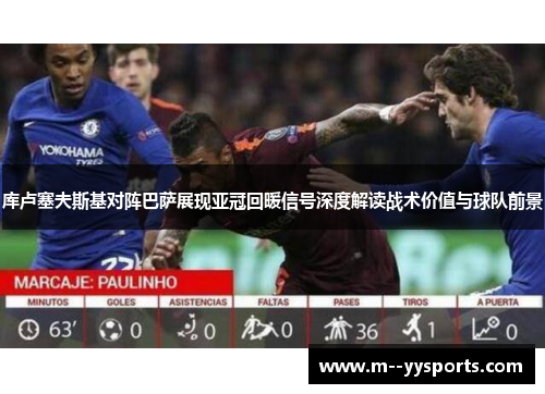 库卢塞夫斯基对阵巴萨展现亚冠回暖信号深度解读战术价值与球队前景