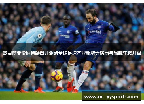 欧冠商业价值持续攀升驱动全球足球产业新增长格局与品牌生态升级