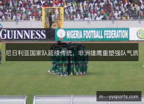 尼日利亚国家队延续传统，非洲雄鹰重塑强队气质