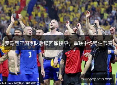 罗马尼亚国家队后腰回撤接应,串联中场稳住节奏 罗马尼亚国家队后腰回撤接应,串联中场稳住节奏