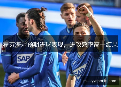 霍芬海姆预期进球表现，进攻效率高于结果