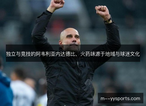 独立与竞技的阿韦利亚内达德比，火药味源于地域与球迷文化